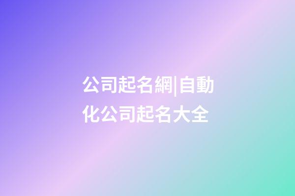公司起名網|自動化公司起名大全-第1張-公司起名-玄機派
